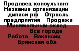 Продавец-консультант › Название организации ­ диписи.рф › Отрасль предприятия ­ Продажи › Минимальный оклад ­ 70 000 - Все города Работа » Вакансии   . Брянская обл.